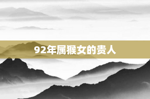 92年属猴女的贵人
