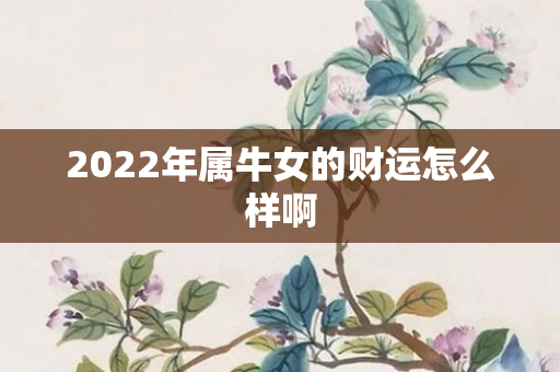 2022年属牛女的财运怎么样啊