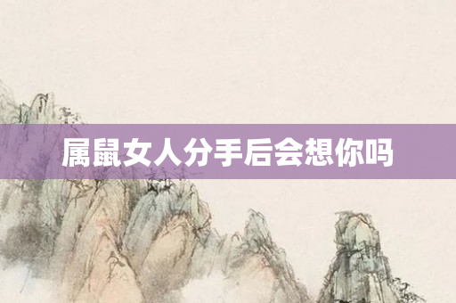 属鼠女人分手后会想你吗