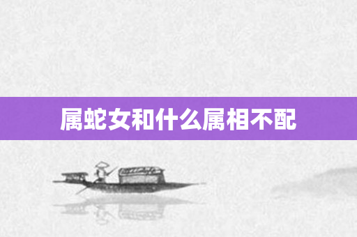 属蛇女和什么属相不配