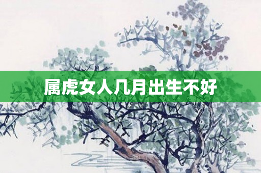 属虎女人几月出生不好