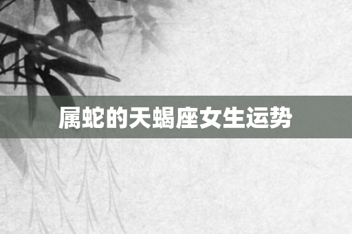 属蛇的天蝎座女生运势