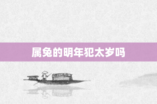 属兔的明年犯太岁吗