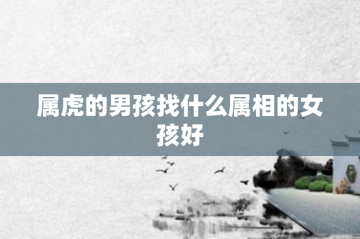 属虎的男孩找什么属相的女孩好