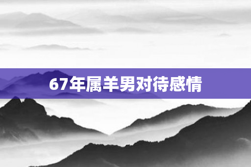 67年属羊男对待感情