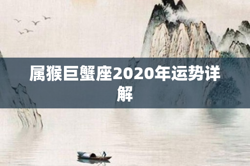 属猴巨蟹座2020年运势详解