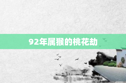 92年属猴的桃花劫