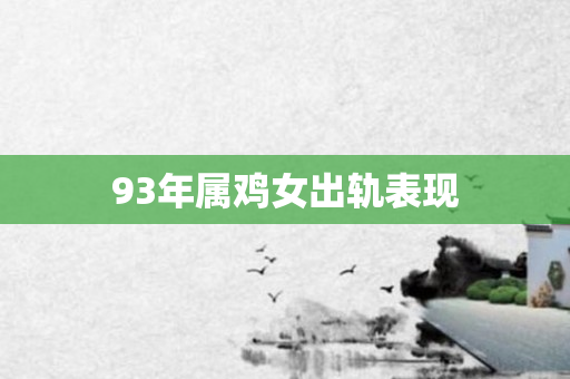93年属鸡女出轨表现