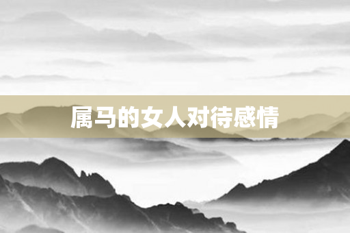 属马的女人对待感情