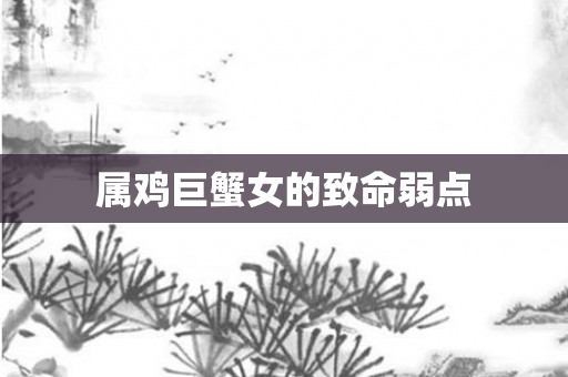 属鸡巨蟹女的致命弱点