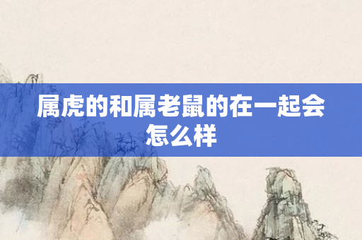 属虎的和属老鼠的在一起会怎么样