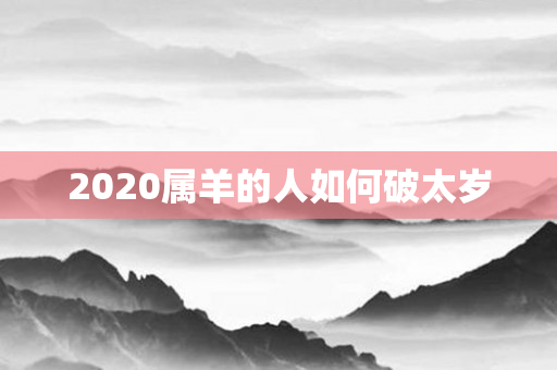 2020属羊的人如何破太岁