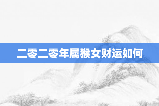 二零二零年属猴女财运如何