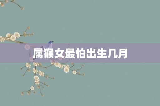 属猴女最怕出生几月