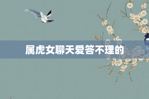 属虎女聊天爱答不理的