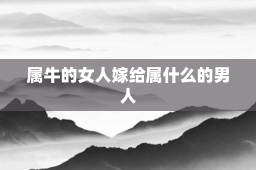 属牛的女人嫁给属什么的男人