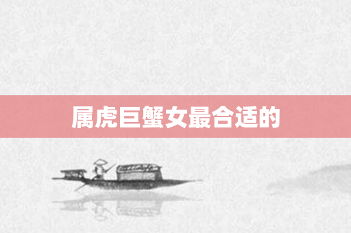 属虎巨蟹女最合适的