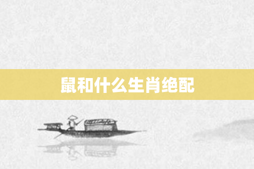 鼠和什么生肖绝配