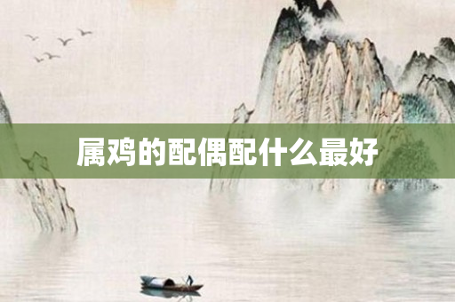 属鸡的配偶配什么更好