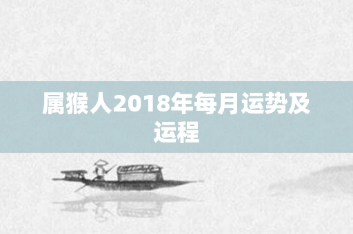 属猴人2018年每月运势及运程