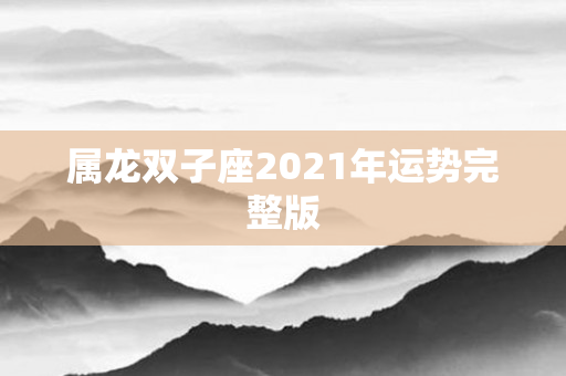 属龙双子座2021年运势完整版