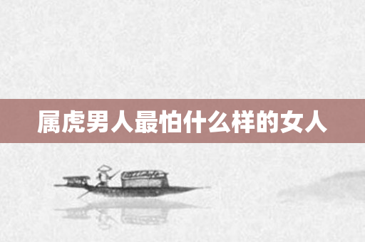 属虎男人最怕什么样的女人