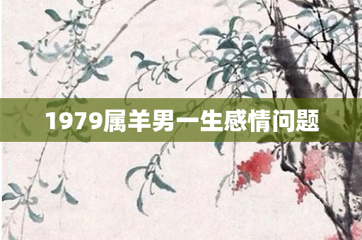 1979属羊男一生感情问题