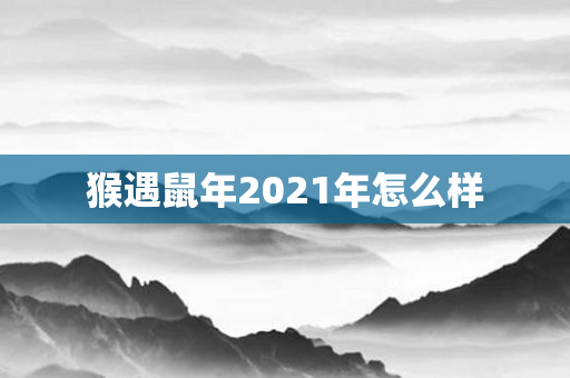 猴遇鼠年2021年怎么样
