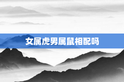 女属虎男属鼠相配吗