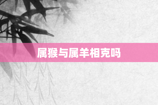 属猴与属羊相克吗