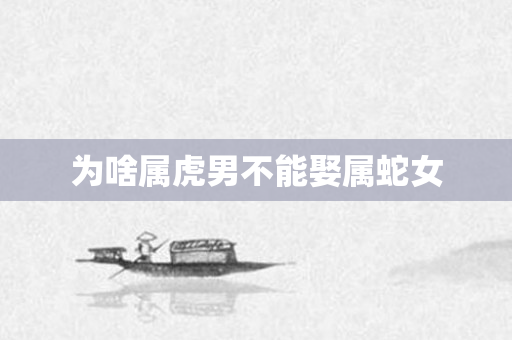 为啥属虎男不能娶属蛇女