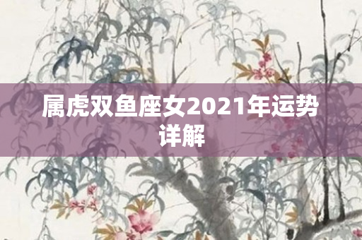 属虎双鱼座女2021年运势详解