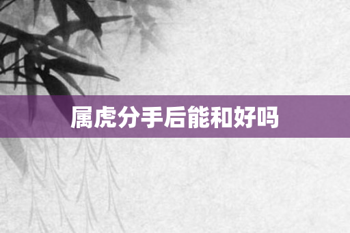 属虎分手后能和好吗