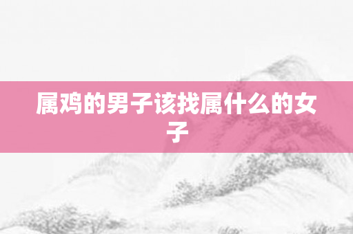 属鸡的男子该找属什么的女子