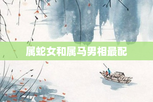 属蛇女和属马男相最配