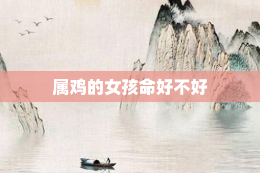 属鸡的女孩命好不好