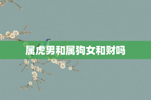 属虎男和属狗女和财吗