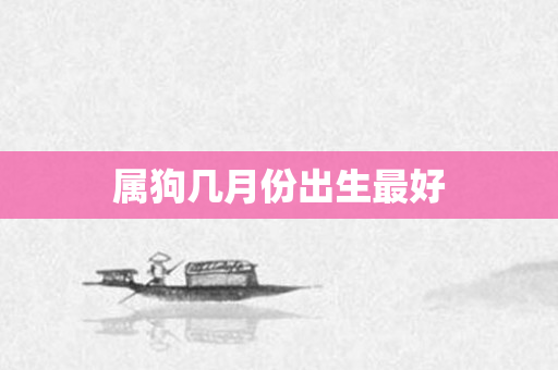 属狗几月份出生更好