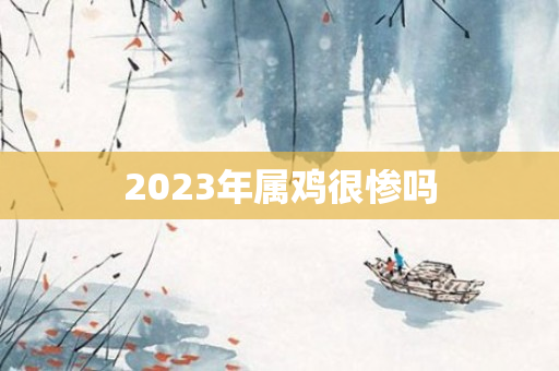 2023年属鸡很惨吗