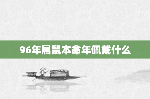 96年属鼠本命年佩戴什么