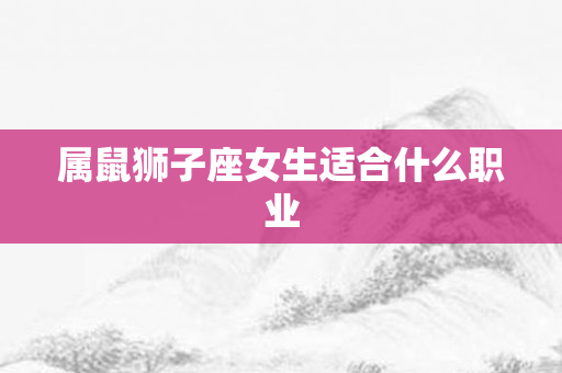 属鼠狮子座女生适合什么职业