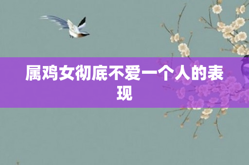 属鸡女彻底不爱一个人的表现