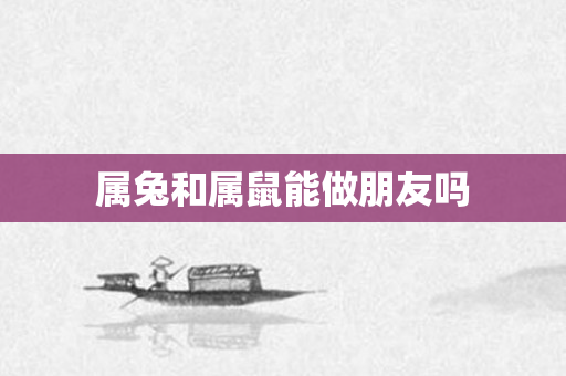 属兔和属鼠能做朋友吗