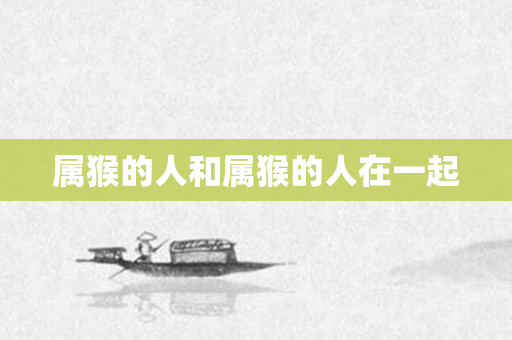 属猴的人和属猴的人在一起