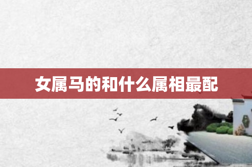 女属马的和什么属相最配
