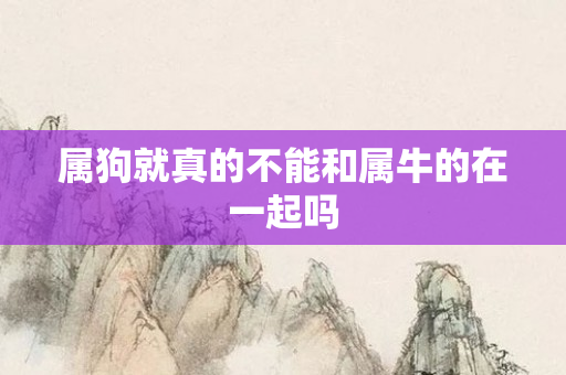 属狗就真的不能和属牛的在一起吗