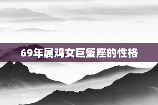69年属鸡女巨蟹座的性格