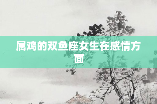 属鸡的双鱼座女生在感情方面