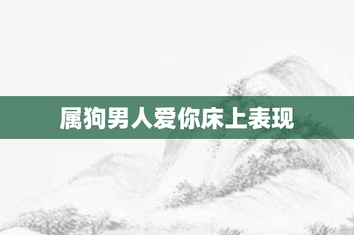属狗男人爱你床上表现