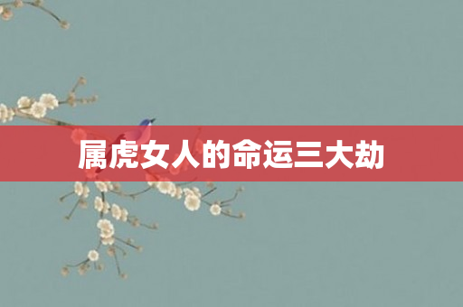 属虎女人的命运三大劫